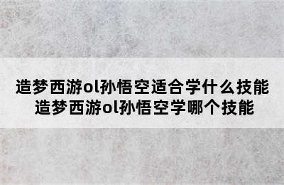 造梦西游ol孙悟空适合学什么技能 造梦西游ol孙悟空学哪个技能